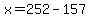 x=252-157
