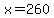 x=260