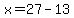 x=27-13
