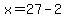 x=27-2