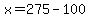 x=275-100
