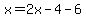 x=2x-4-6