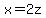 x=2z