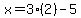 x=3%282%29-5