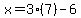 x=3%287%29-6