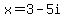 x=3-5i
