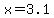 x=3.1