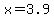 x=3.9