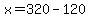 x=320-120