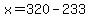 x=320-233