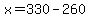 x=330-260