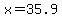 x=35.9