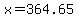 x=364.65