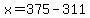 x=375-311