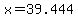 x=39.444