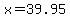 x=39.95
