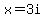 x=3i