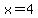 x=4