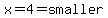 x=4=smaller