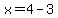x=4-3