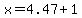x=4.47%2B1
