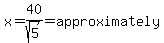 x=40%2Fsqrt%285%29=approximately