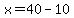 x=40-10