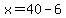 x=40-6