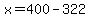 x=400-322