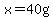 x=40g