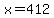 x=412