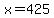 x=425