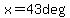 x=43deg