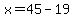 x=45-19