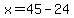 x=45-24