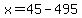 x=45-495