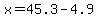 x=45.3-4.9