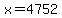 x=4752