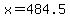 x=484.5