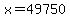 x=49750