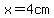 x=4cm