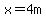 x=4m