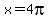 x=4pi