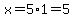 x=5%2A1=5