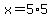 x=5%2A5