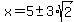 x=5%2B-+3%2Asqrt%282%29