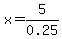 x=5%2F0.25