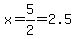 x=5%2F2=2.5