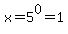 x=5%5E0=1