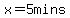 x=5+mins